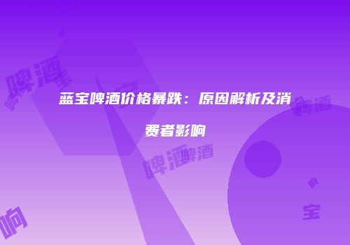 蓝宝啤酒价格暴跌：原因解析及消费者影响
