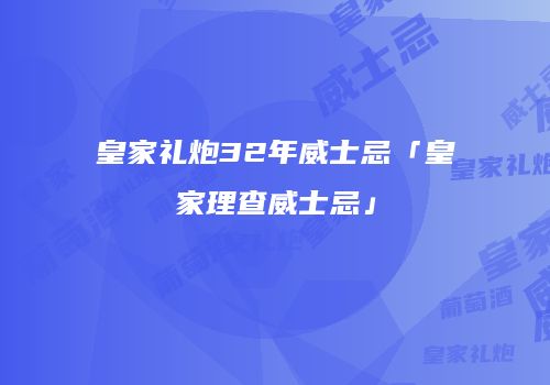 皇家礼炮32年威士忌「皇家理查威士忌」