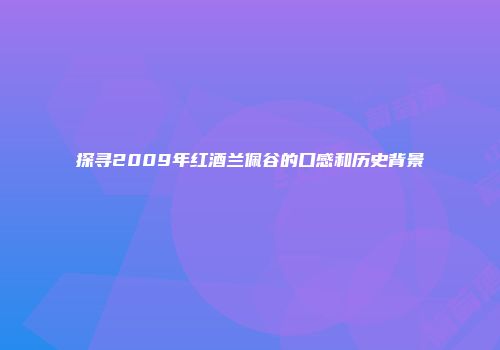 探寻2009年红酒兰佩谷的口感和历史背景