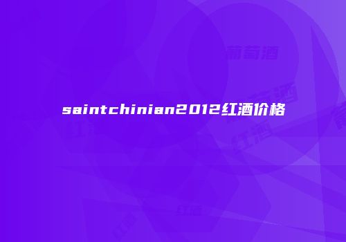 saintchinian2012红酒价格