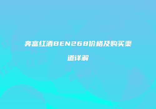 奔富红酒BEN268价格及购买渠道详解