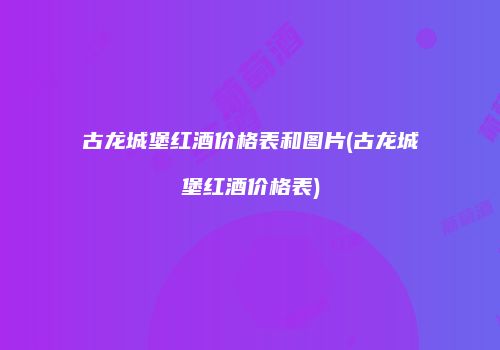 古龙城堡红酒价格表和图片(古龙城堡红酒价格表)