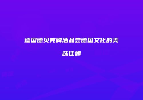 德国德贝克啤酒品尝德国文化的美味佳酿