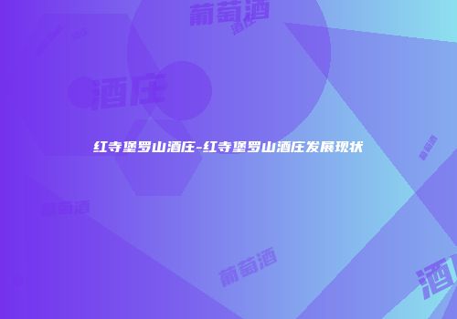 红寺堡罗山酒庄-红寺堡罗山酒庄发展现状