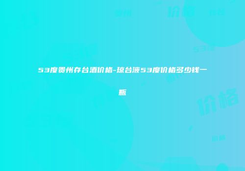 53度贵州存台酒价格-琼台液53度价格多少钱一瓶