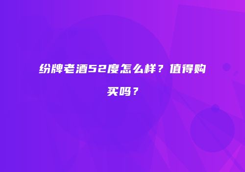 纷牌老酒52度怎么样？值得购买吗？