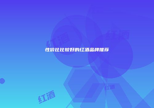 性价比比较好的红酒品牌推荐