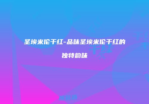 圣埃米伦干红-品味圣埃米伦干红的独特韵味