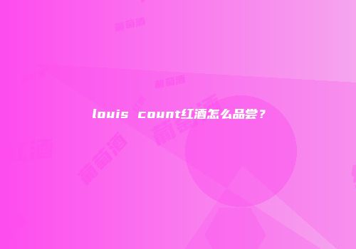 louis count红酒怎么品尝？