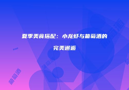 夏季美食搭配：小龙虾与葡萄酒的完美邂逅