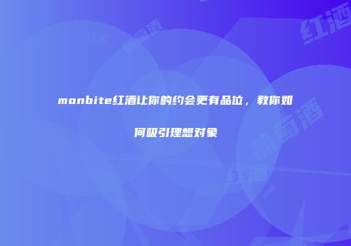monbite红酒让你的约会更有品位，教你如何吸引理想对象