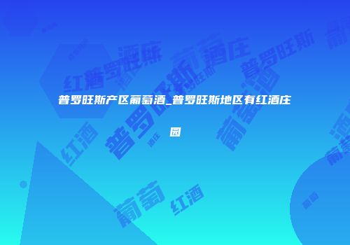 普罗旺斯产区葡萄酒_普罗旺斯地区有红酒庄园