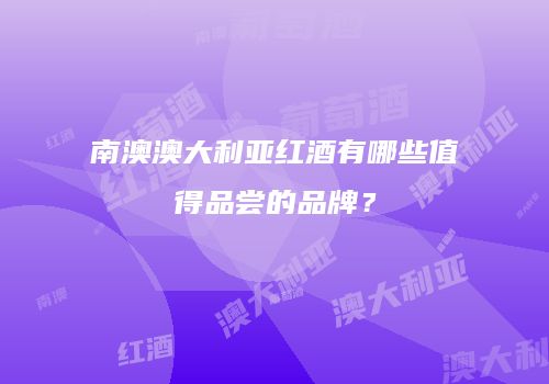 南澳澳大利亚红酒有哪些值得品尝的品牌？