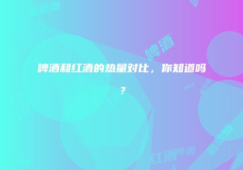 啤酒和红酒的热量对比，你知道吗？