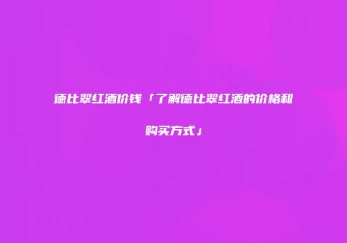 德比翠红酒价钱「了解德比翠红酒的价格和购买方式」