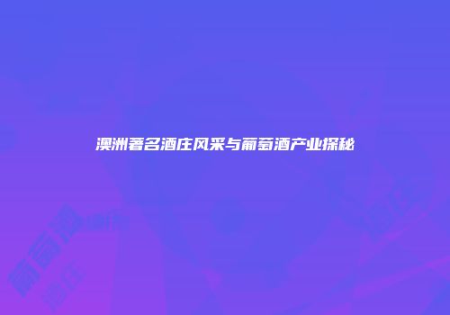 澳洲著名酒庄风采与葡萄酒产业探秘