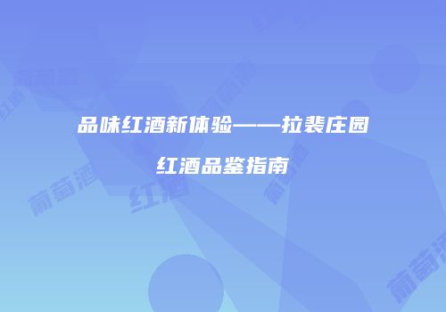 品味红酒新体验——拉裴庄园红酒品鉴指南