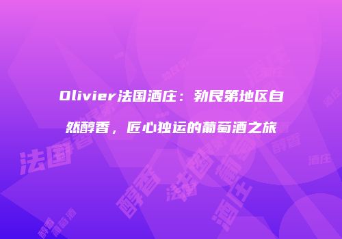Olivier法国酒庄：勃艮第地区自然醇香，匠心独运的葡萄酒之旅