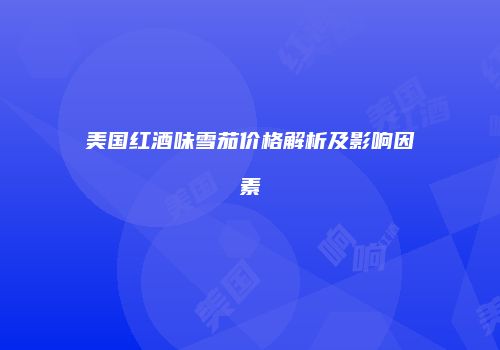 美国红酒味雪茄价格解析及影响因素