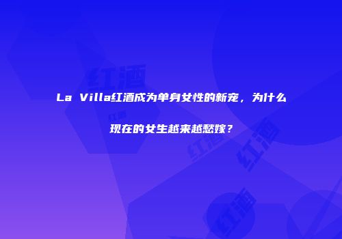La Villa红酒成为单身女性的新宠，为什么现在的女生越来越愁嫁？