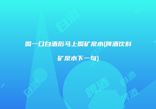 喝一口白酒后马上喝矿泉水(啤酒饮料矿泉水下一句)