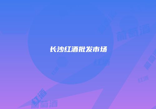长沙红酒批发市场
