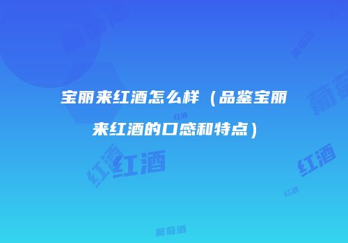 宝丽来红酒怎么样（品鉴宝丽来红酒的口感和特点）