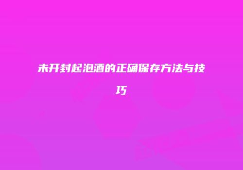 未开封起泡酒的正确保存方法与技巧