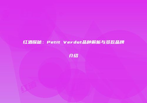 红酒探秘：Petit Verdot品种解析与多款品牌介绍