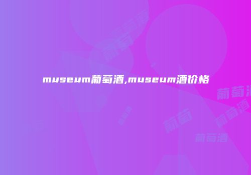 museum葡萄酒,museum酒价格