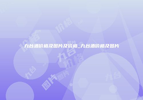 九台酒价格及图片及价格_九台酒价格及图片