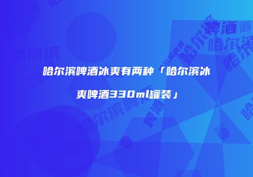 哈尔滨啤酒冰爽有两种「哈尔滨冰爽啤酒330ml罐装」
