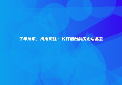 千年传承，闽南风味：长汀酒娘的历史与品鉴