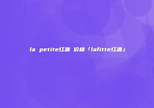 la petite红酒 价格「lafitte红酒」