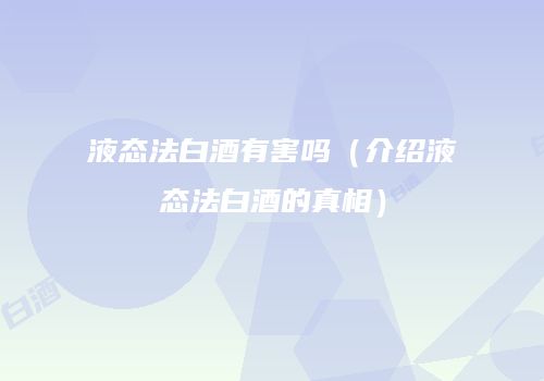 液态法白酒有害吗（介绍液态法白酒的真相）