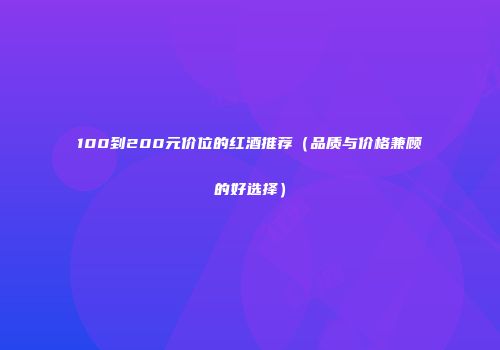 100到200元价位的红酒推荐（品质与价格兼顾的好选择）