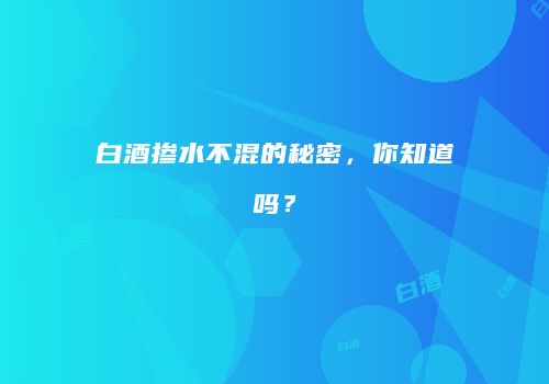 白酒掺水不混的秘密，你知道吗？