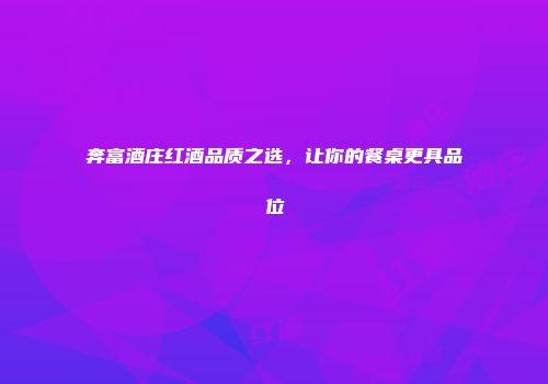 奔富酒庄红酒品质之选，让你的餐桌更具品位