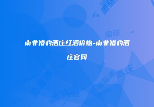 南非猎豹酒庄红酒价格-南非猎豹酒庄官网