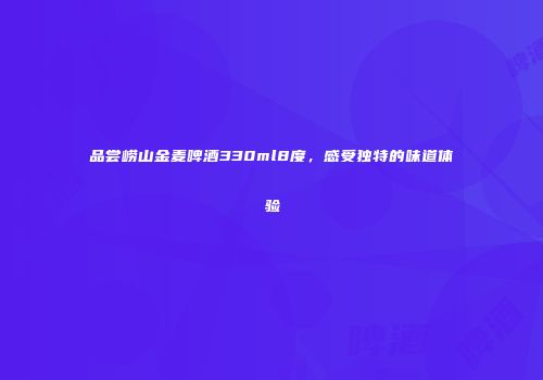 品尝崂山金麦啤酒330ml8度，感受独特的味道体验