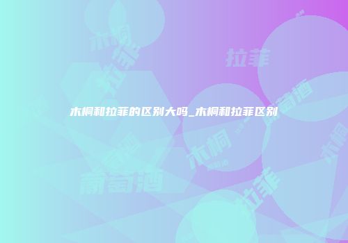 木桐和拉菲的区别大吗_木桐和拉菲区别