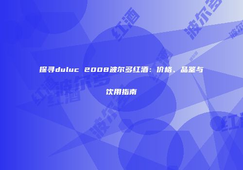 探寻duluc 2008波尔多红酒：价格、品鉴与饮用指南