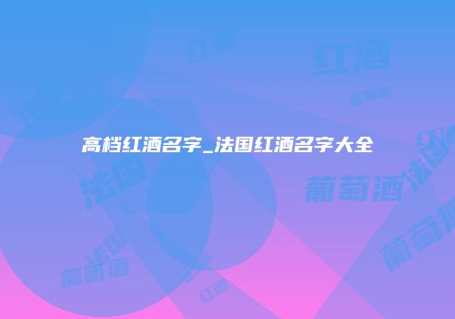 高档红酒名字_法国红酒名字大全