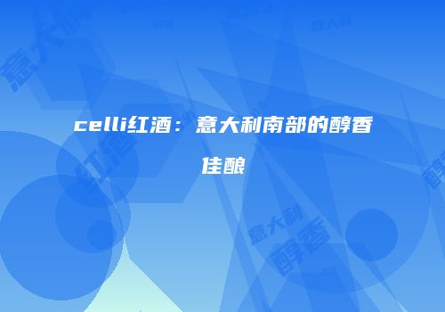 celli红酒：意大利南部的醇香佳酿