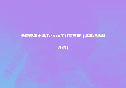弗雷德里克酒庄2014干红葡萄酒（品鉴报告和介绍）