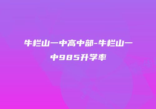 牛栏山一中高中部-牛栏山一中985升学率