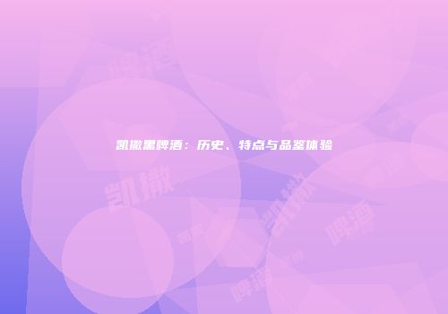 凯撒黑啤酒：历史、特点与品鉴体验