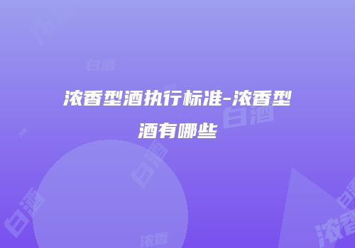 浓香型酒执行标准-浓香型酒有哪些