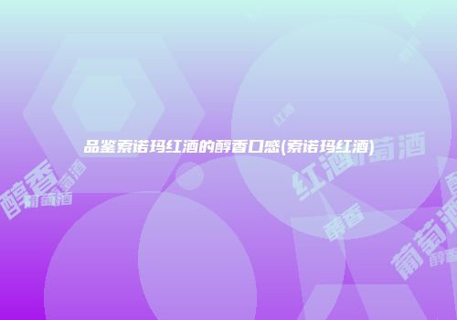 品鉴索诺玛红酒的醇香口感(索诺玛红酒)