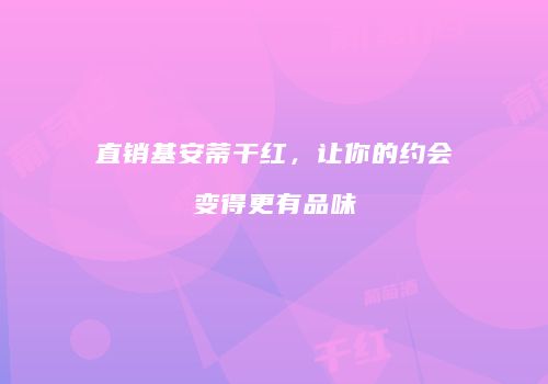 直销基安蒂干红，让你的约会变得更有品味